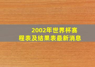 2002年世界杯赛程表及结果表最新消息