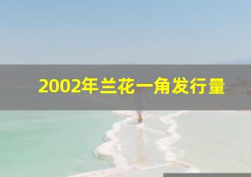 2002年兰花一角发行量