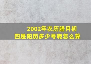 2002年农历腊月初四是阳历多少号呢怎么算