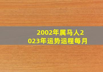 2002年属马人2023年运势运程每月