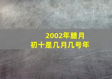 2002年腊月初十是几月几号年