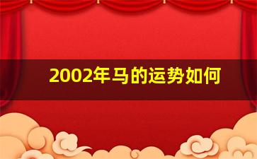 2002年马的运势如何