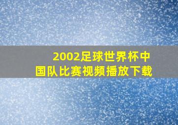 2002足球世界杯中国队比赛视频播放下载