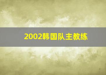 2002韩国队主教练