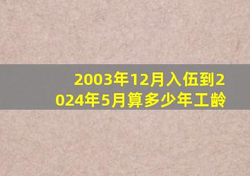 2003年12月入伍到2024年5月算多少年工龄