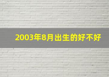 2003年8月出生的好不好