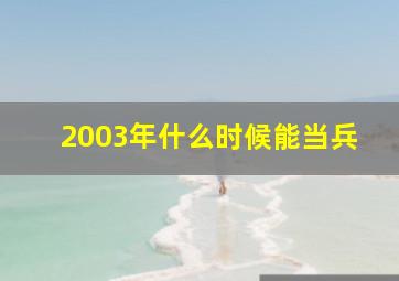 2003年什么时候能当兵