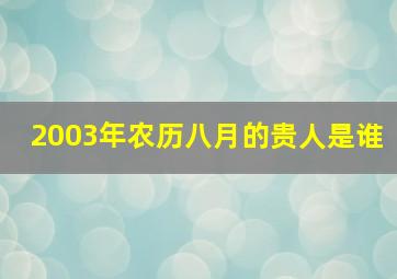 2003年农历八月的贵人是谁