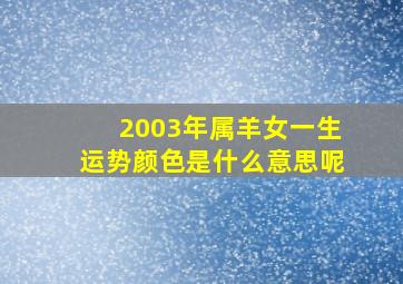 2003年属羊女一生运势颜色是什么意思呢