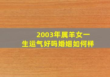 2003年属羊女一生运气好吗婚姻如何样