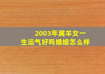 2003年属羊女一生运气好吗婚姻怎么样