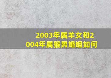 2003年属羊女和2004年属猴男婚姻如何