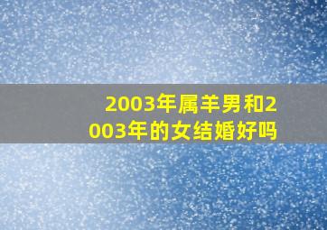 2003年属羊男和2003年的女结婚好吗