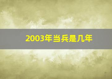 2003年当兵是几年