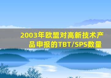 2003年欧盟对高新技术产品申报的TBT/SPS数量