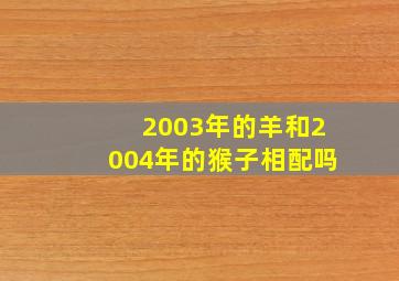 2003年的羊和2004年的猴子相配吗