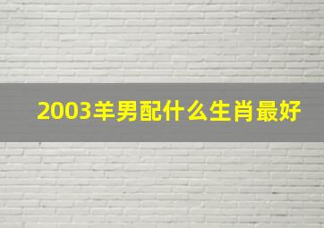 2003羊男配什么生肖最好