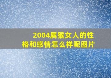 2004属猴女人的性格和感情怎么样呢图片