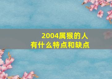 2004属猴的人有什么特点和缺点