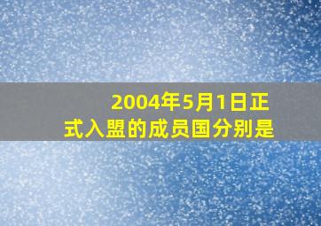 2004年5月1日正式入盟的成员国分别是