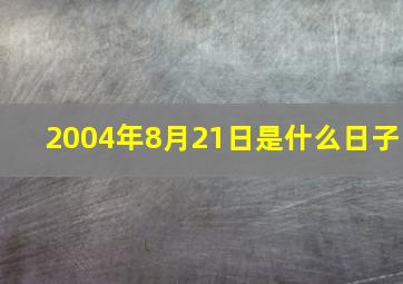 2004年8月21日是什么日子