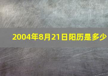 2004年8月21日阳历是多少