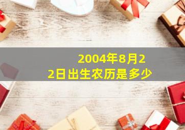 2004年8月22日出生农历是多少