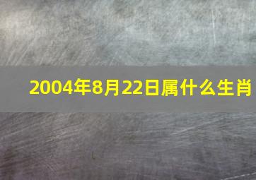 2004年8月22日属什么生肖