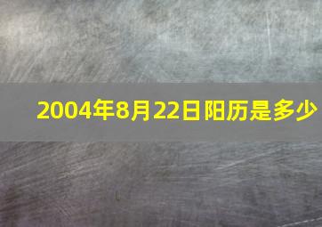 2004年8月22日阳历是多少