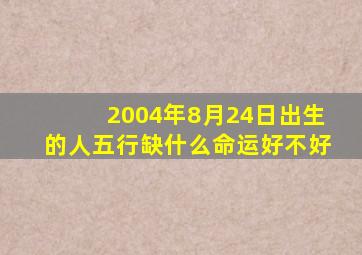 2004年8月24日出生的人五行缺什么命运好不好