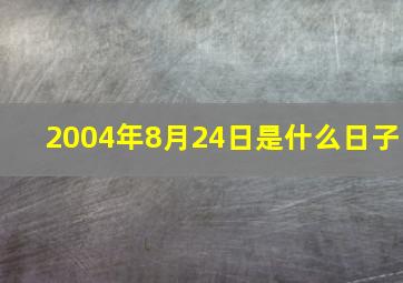 2004年8月24日是什么日子