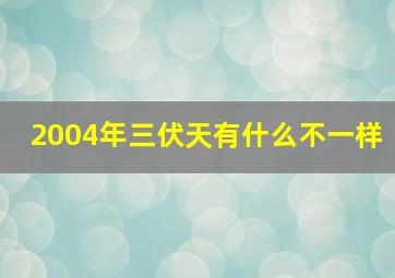 2004年三伏天有什么不一样