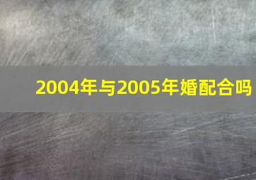 2004年与2005年婚配合吗