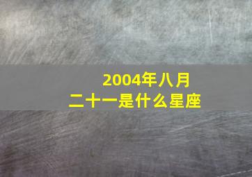 2004年八月二十一是什么星座