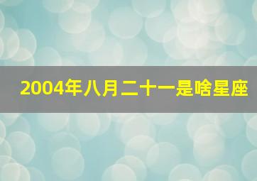 2004年八月二十一是啥星座