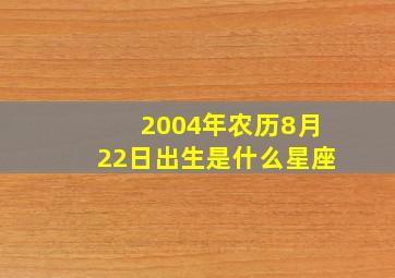 2004年农历8月22日出生是什么星座