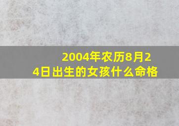 2004年农历8月24日出生的女孩什么命格