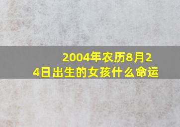 2004年农历8月24日出生的女孩什么命运