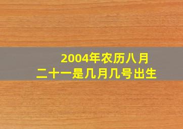 2004年农历八月二十一是几月几号出生