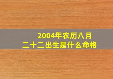 2004年农历八月二十二出生是什么命格