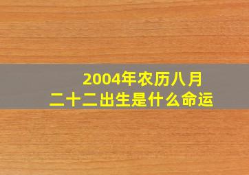 2004年农历八月二十二出生是什么命运