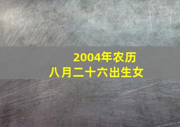 2004年农历八月二十六出生女