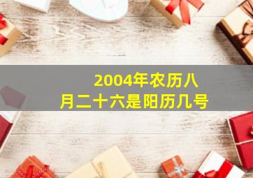 2004年农历八月二十六是阳历几号