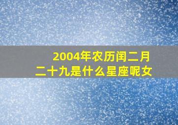 2004年农历闰二月二十九是什么星座呢女