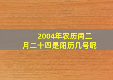 2004年农历闰二月二十四是阳历几号呢