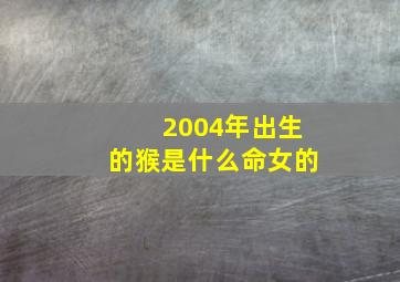 2004年出生的猴是什么命女的