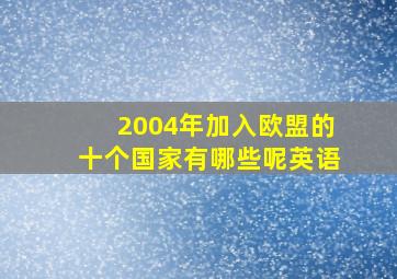 2004年加入欧盟的十个国家有哪些呢英语