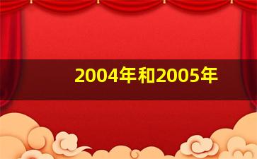 2004年和2005年