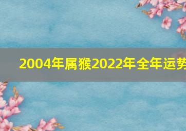 2004年属猴2022年全年运势