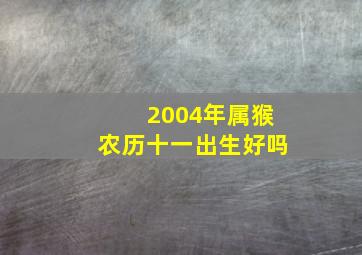 2004年属猴农历十一出生好吗